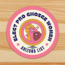 round sticker with prink outline then a cream color next with text in blue bulky letters "elect pro choice women" bottom text is "arizona list" in the center there are three different colors hands holding up a fist.